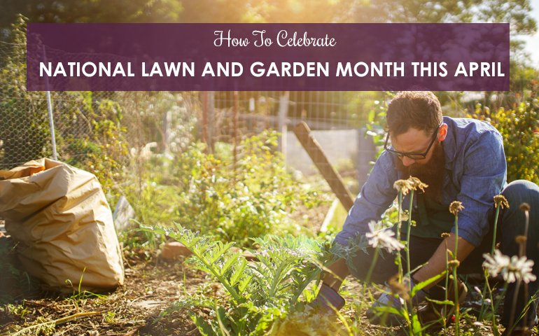 How To Celebrate National Lawn & Garden Month This April